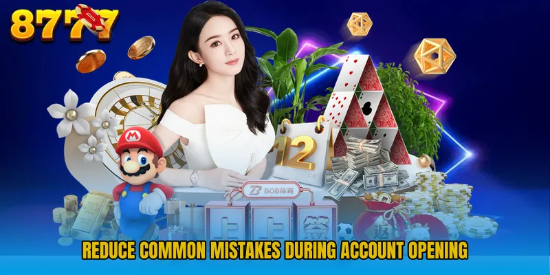 Reduce common mistakes during account opening